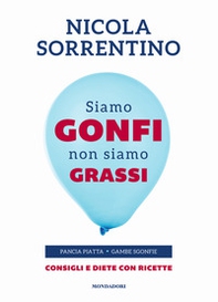 Siamo gonfi non siamo grassi. Pancia piatta. Gambe sgonfie. Consigli e diete con ricette - Librerie.coop