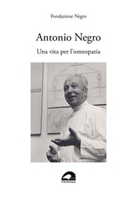 Antonio Negro. Una vita per l'omeopatia - Librerie.coop