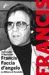 Francis Faccia d’angelo. La Milano di Turatello - Librerie.coop Francis Faccia d’angelo. La Milano di Turatello - Librerie.coop