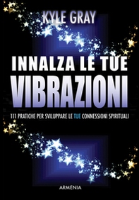Innalza le tue vibrazioni. 111 pratiche per sviluppare le tue connessioni spirituali - Librerie.coop