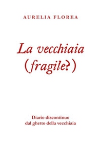 La vecchiaia (fragile?). Diario discontinuo dal ghetto della vecchiaia - Librerie.coop
