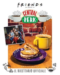Friends: il ricettario ufficiale del Central Perk - Librerie.coop