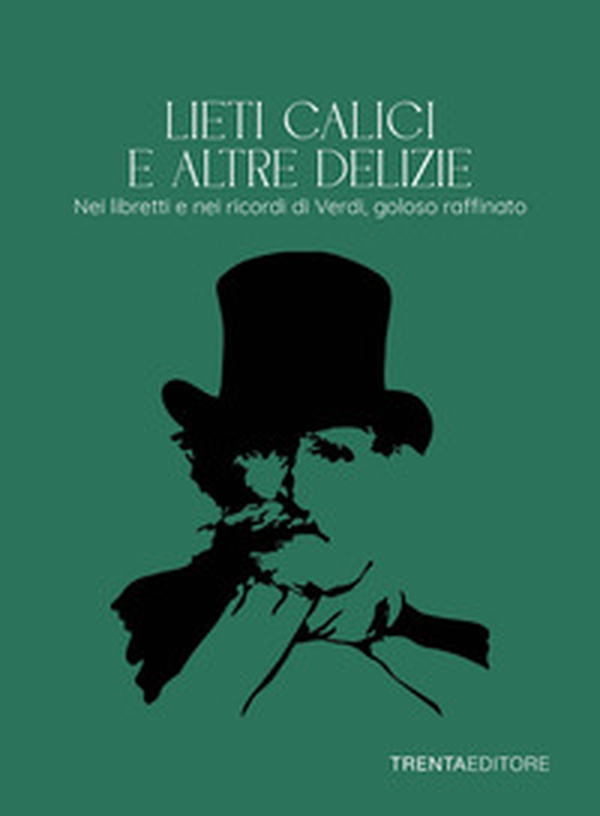 Lieti calici e altre delizie. Nei libretti e nei ricordi di Verdi, goloso raffinato - Librerie.coop
