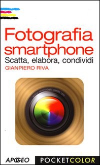 Fotografia smartphone. Scatta, elabora, condividi - Librerie.coop