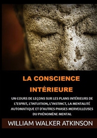 La Conscience intérieure. Un cours de leçons sur les plans intérieurs de l'esprit, l'intuition, l'instinct, la mentalité automatique et d'autres phases merveilleuses du phénomène mental - Librerie.coop La Conscience intérieure. Un cours de leçons sur les plans intérieurs de l'esprit, l'intuition, l'instinct, la mentalité automatique et d'autres phases merveilleuses du phénomène mental - Librerie.coop