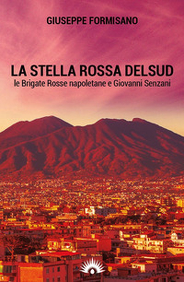 La Stella Rossa del Sud. Le Brigate Rosse napoletane e Giovanni Senzani - Librerie.coop La Stella Rossa del Sud. Le Brigate Rosse napoletane e Giovanni Senzani - Librerie.coop