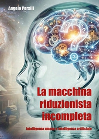 La macchina riduzionista incompleta. Intelligenza umana e intelligenza artificiale - Librerie.coop