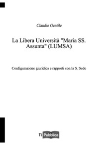 La libera università «Maria SS. Assunta» (LUMSA). Configurazione giuridica e rapporti con la S. Sede - Librerie.coop