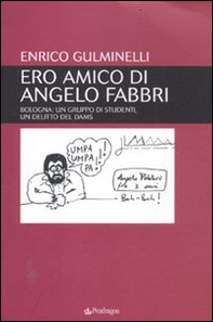 Ero amico di Angelo Fabbri. Bologna: un gruppo di studenti, un delitto del Dams - Librerie.coop