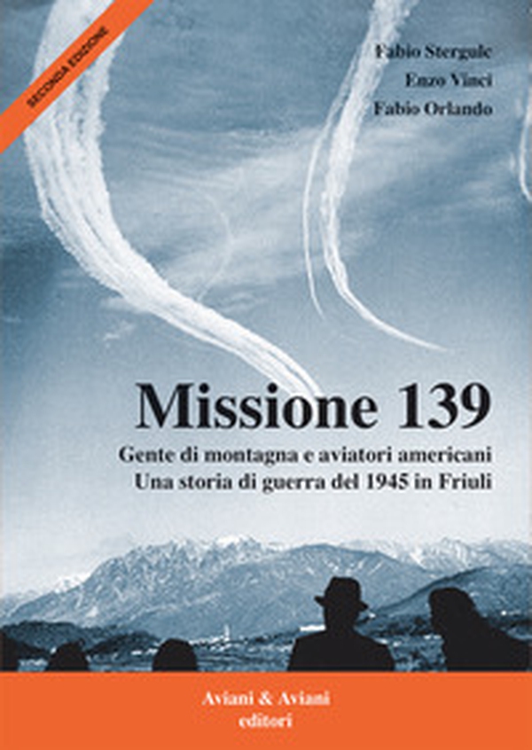 Missione 139. Gente di montagna e aviatori americani. Una storia di guerra del 1945 in Friuli - Librerie.coop Missione 139. Gente di montagna e aviatori americani. Una storia di guerra del 1945 in Friuli - Librerie.coop
