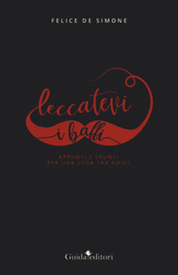 Leccatevi i baffi. Appunti e spunti per una cena tra amici - Librerie.coop Leccatevi i baffi. Appunti e spunti per una cena tra amici - Librerie.coop