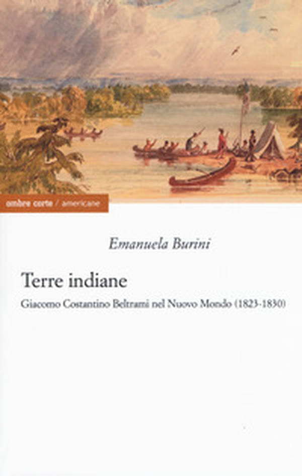 Terre indiane. Giacomo Costantino Beltrami nel Nuovo Mondo (1823-1830) - Librerie.coop Terre indiane. Giacomo Costantino Beltrami nel Nuovo Mondo (1823-1830) - Librerie.coop