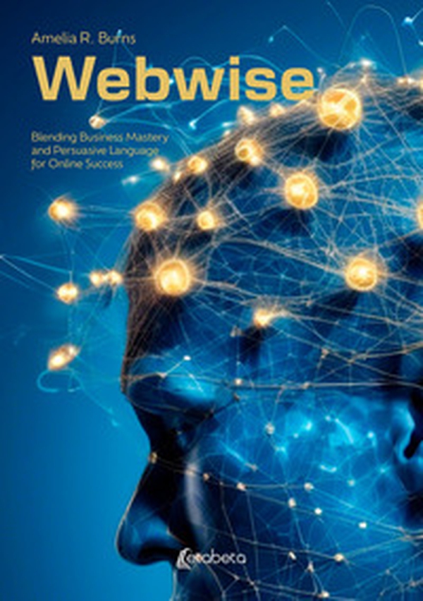 Webwise. Blending Business Mastery and Persuasive Language for Online Success - Librerie.coop Webwise. Blending Business Mastery and Persuasive Language for Online Success - Librerie.coop