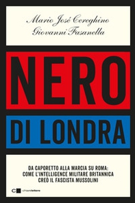 Nero di Londra. Da Caporetto alla marcia su Roma: come l'intelligence militare britannica creò il fascista Mussolini - Librerie.coop