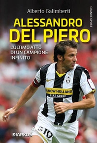 Alessandro Del Piero. L'ultimo atto di un campione infinito - Librerie.coop