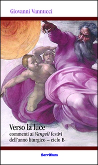 Verso la luce. Commenti ai Vangeli festivi dell'anno liturgico. Ciclo B - Librerie.coop