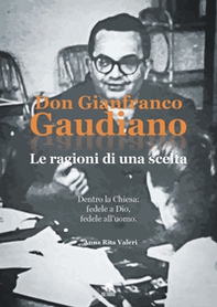 Don Gianfranco Gaudiano. Le ragioni di una scelta. Dentro la Chiesa: fedele a Dio, fedele all'uomo - Librerie.coop