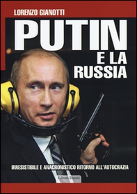 Putin e la Russia. Irresistibile e anacronistico ritorno all'autocrazia - Librerie.coop