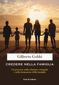 Credere nella famiglia. Un percorso nella relazione coniugale e nella formazione della famiglia - Librerie.coop