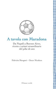 A tavola con Maradona. Da Napoli a Buenos Aires, ricette e azioni straordinarie del pibe de oro - Librerie.coop