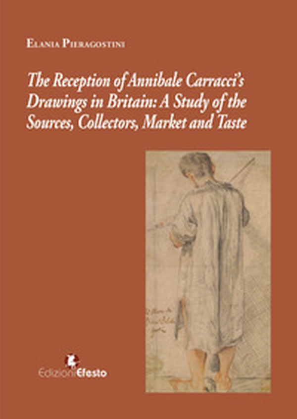The reception of Annibale Carracci's drawings in Britain: a study of the sources, collectors, market and taste - Librerie.coop