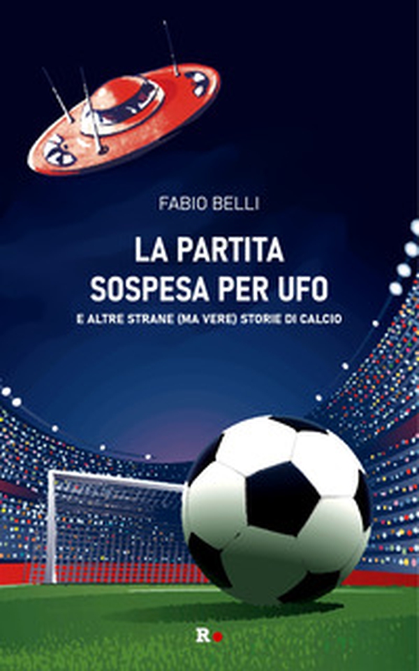 La partita sospesa per UFO. E altre strane (ma vere) storie di calcio - Librerie.coop La partita sospesa per UFO. E altre strane (ma vere) storie di calcio - Librerie.coop