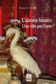 L'airone bianco. Una vita per l'arte - Librerie.coop L'airone bianco. Una vita per l'arte - Librerie.coop