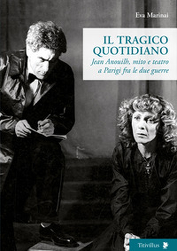 Il tragico quotidiano. Jean Anouilh, mito e teatro a Parigi fra le due guerre - Librerie.coop Il tragico quotidiano. Jean Anouilh, mito e teatro a Parigi fra le due guerre - Librerie.coop