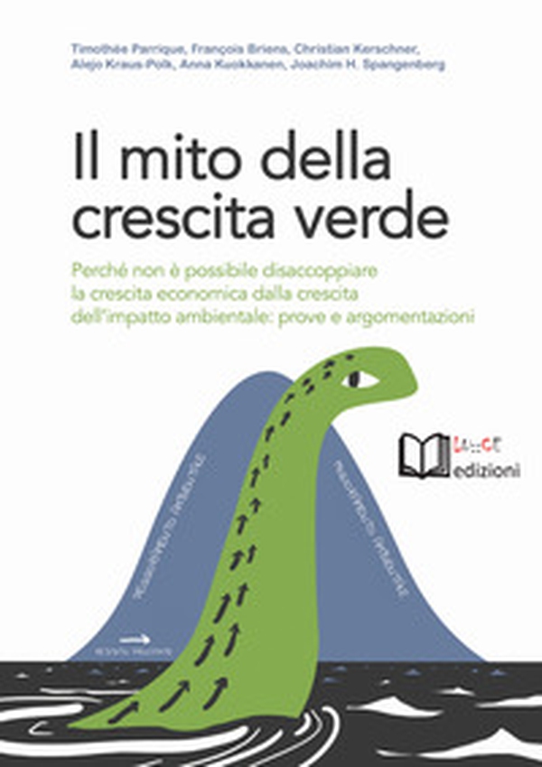 Il mito della crescita verde. Perché non è possibile disaccoppiare la crescita economica dalla crescita dell'impatto ambientale: prove e argomentazioni - Librerie.coop Il mito della crescita verde. Perché non è possibile disaccoppiare la crescita economica dalla crescita dell'impatto ambientale: prove e argomentazioni - Librerie.coop