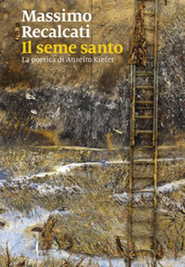 Il seme santo. La poetica di Anselm Kiefer - Librerie.coop