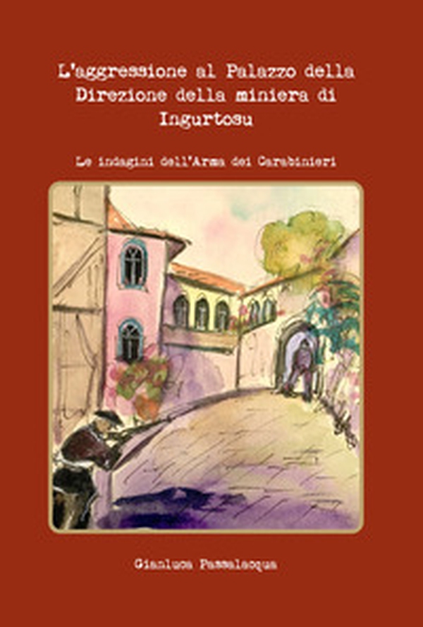 L'aggressione al palazzo della direzione della miniera di Ingurtosu. Le indagini dell'Arma dei Carabinieri - Librerie.coop L'aggressione al palazzo della direzione della miniera di Ingurtosu. Le indagini dell'Arma dei Carabinieri - Librerie.coop