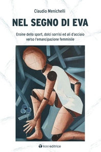 Nel segno di Eva. Eroine dello sport, dolci sorrisi ed ali d'acciaio verso l'emancipazione femminile - Librerie.coop