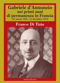 Gabriele D'Annunzio nei primi anni di permanenza in Francia (25 marzo 1910-31 dicembre 1912) - Vol. 1 - Librerie.coop