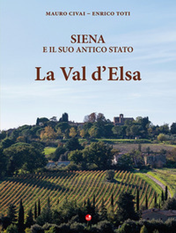 Siena e il suo antico Stato. La Val d'Elsa - Librerie.coop