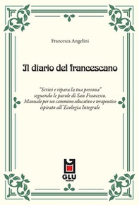 Il diario del francescano. «Scrivi e ripara la tua persona» seguendo le parole di San Francesco. Manuale per un cammino educativo e terapeutico ispirato all'Ecologia Integrale - Librerie.coop