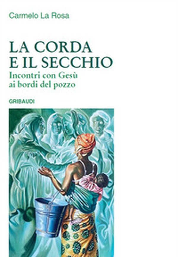 La corda e il secchio. Incontri con Gesù ai bordi del pozzo - Librerie.coop La corda e il secchio. Incontri con Gesù ai bordi del pozzo - Librerie.coop