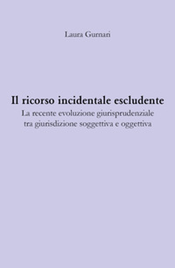 Il ricorso incidentale escludente. La recente evoluzione giurisprudenziale tra giurisdizione soggettiva e oggettiva - Librerie.coop Il ricorso incidentale escludente. La recente evoluzione giurisprudenziale tra giurisdizione soggettiva e oggettiva - Librerie.coop