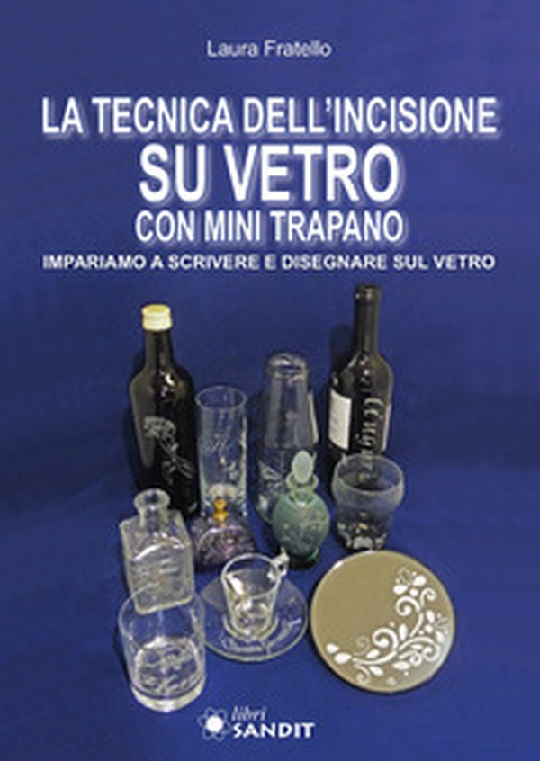 La tecnica dell'incisione su vetro con mini trapano. Impariamo a scrivere e disegnare sul vetro - Librerie.coop La tecnica dell'incisione su vetro con mini trapano. Impariamo a scrivere e disegnare sul vetro - Librerie.coop