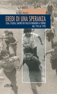 Eredi di una speranza. Casa, scuola, lavoro dei figli degli immigrati a Torino dal 1945 al 1990 - Librerie.coop