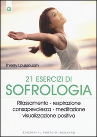 21 esercizi di sofrologia. Rilassamento, respirazione, consapevolezza, meditazione, visualizzazione positiva - Librerie.coop