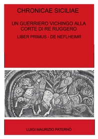 Chronicae siciliae. Un guerriero vichingo alla corte di Re Ruggero. Liber Primus - De Niflheimr - Librerie.coop