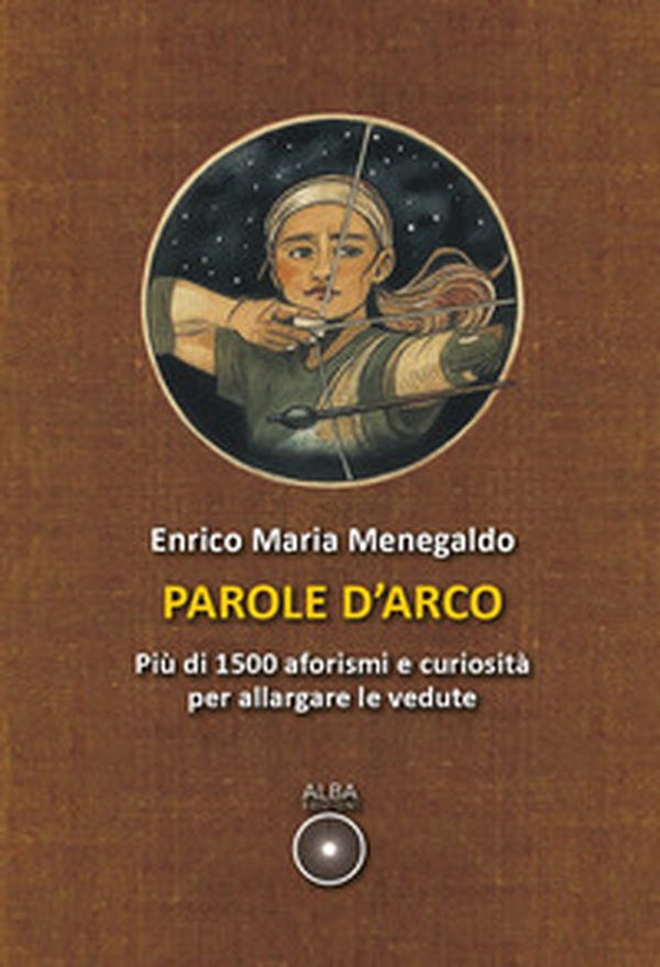 Parole d'arco. Più di 1500 aforismi e curiosità per allargare le vedute - Librerie.coop