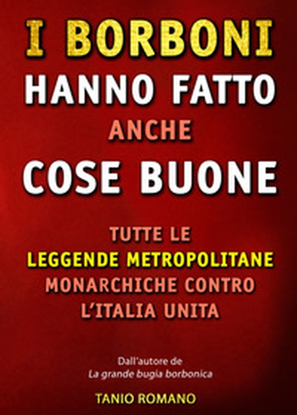 I Borboni hanno fatto anche cose buone. Tutte le leggende metropolitane monarchiche contro l'Italia unita - Librerie.coop I Borboni hanno fatto anche cose buone. Tutte le leggende metropolitane monarchiche contro l'Italia unita - Librerie.coop