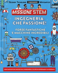 Ingegneria: che passione! Forze fantastiche e macchine incredibili. Missione Stem - Librerie.coop