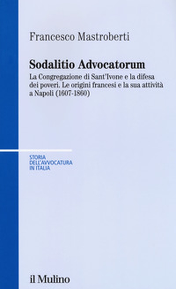 Sodalitio advocatorum. La Congregazione di sant'Ivone e la difesa dei poveri. Le origini francesi e la sua attività a Napoli (1607-1860) - Librerie.coop Sodalitio advocatorum. La Congregazione di sant'Ivone e la difesa dei poveri. Le origini francesi e la sua attività a Napoli (1607-1860) - Librerie.coop
