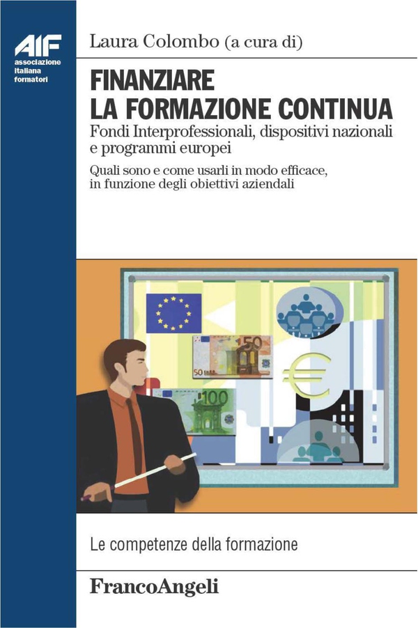 Finanziare la formazione continua. Fondi Interprofessionali, dispositivi nazionali e programmi europei. Quali sono e come usarli in modo efficace, in funzione degli obiettivi aziendali - Librerie.coop Finanziare la formazione continua. Fondi Interprofessionali, dispositivi nazionali e programmi europei. Quali sono e come usarli in modo efficace, in funzione degli obiettivi aziendali - Librerie.coop