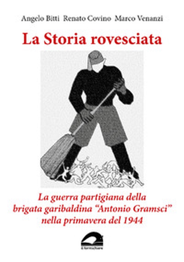 La storia rovesciata. La guerra partigiana della brigata garibaldina «Antonio Gramsci» nella primavera del 1944 - Librerie.coop La storia rovesciata. La guerra partigiana della brigata garibaldina «Antonio Gramsci» nella primavera del 1944 - Librerie.coop