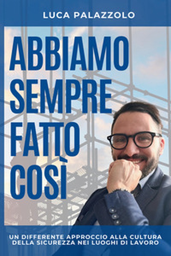 Abbiamo sempre fatto così. Un differente approccio alla cultura della sicurezza nei luoghi di lavoro - Librerie.coop Abbiamo sempre fatto così. Un differente approccio alla cultura della sicurezza nei luoghi di lavoro - Librerie.coop