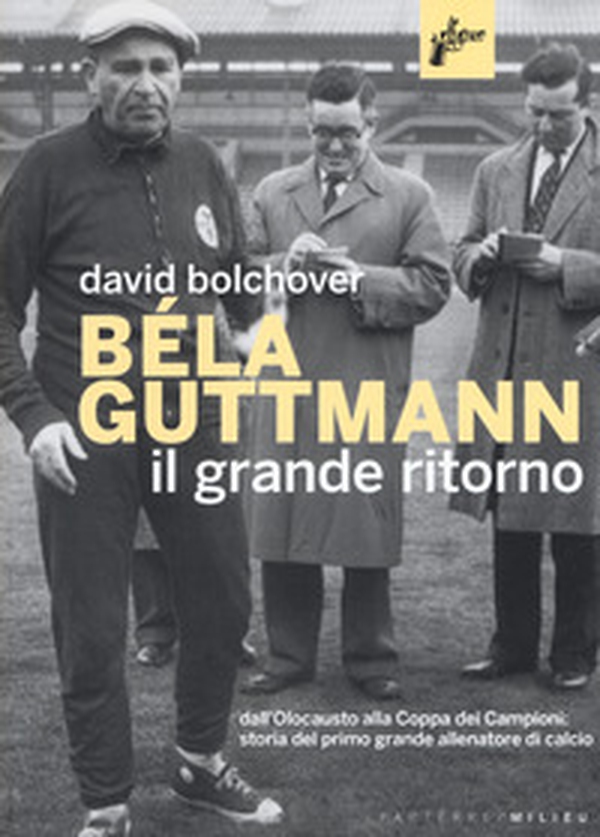 Béla Guttmann. Il grande ritorno. Dall'Olocausto alla Coppa dei Campioni: storia del primo grande allenatore di calcio - Librerie.coop Béla Guttmann. Il grande ritorno. Dall'Olocausto alla Coppa dei Campioni: storia del primo grande allenatore di calcio - Librerie.coop