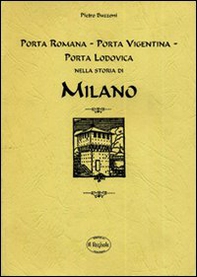 Porta Romana, Porta Vigentina, Porta Lodovica nella storia di Milano (rist. anastatica) - Librerie.coop